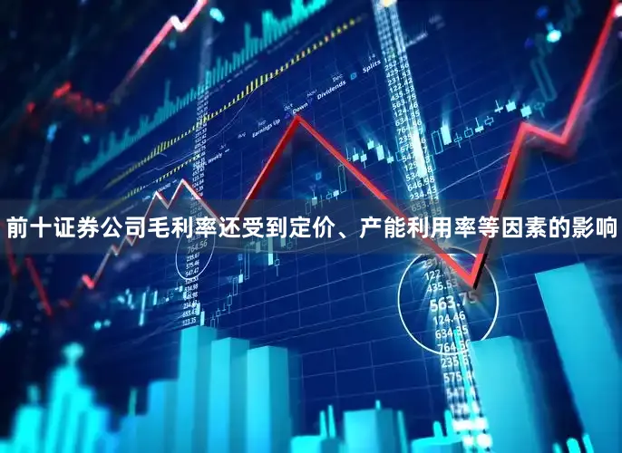 前十证券公司毛利率还受到定价、产能利用率等因素的影响