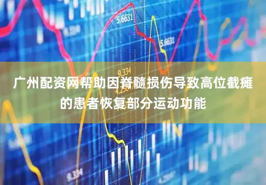 广州配资网帮助因脊髓损伤导致高位截瘫的患者恢复部分运动功能