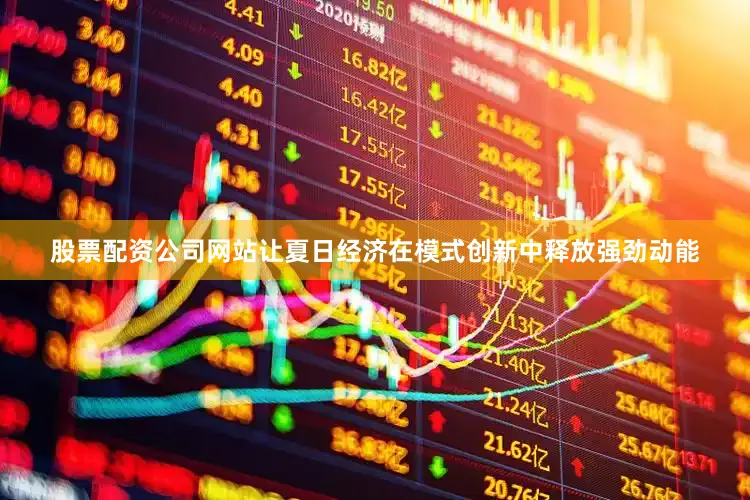股票配资公司网站让夏日经济在模式创新中释放强劲动能
