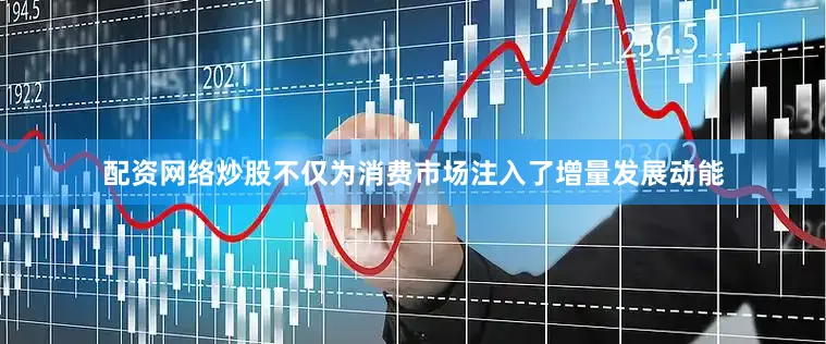 配资网络炒股不仅为消费市场注入了增量发展动能