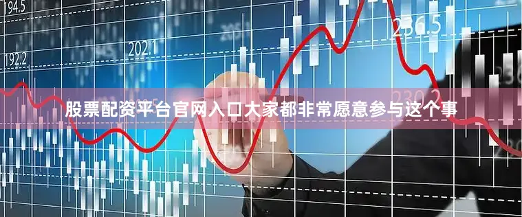 股票配资平台官网入口大家都非常愿意参与这个事