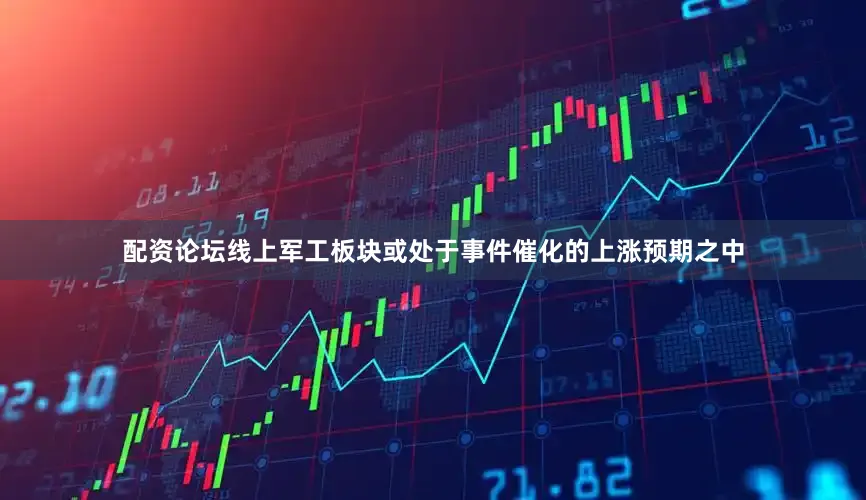 配资论坛线上军工板块或处于事件催化的上涨预期之中