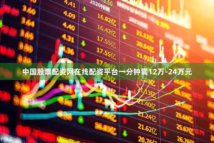 中国股票配资网在线配资平台一分钟需12万-24万元
