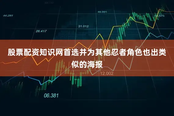 股票配资知识网首选并为其他忍者角色也出类似的海报