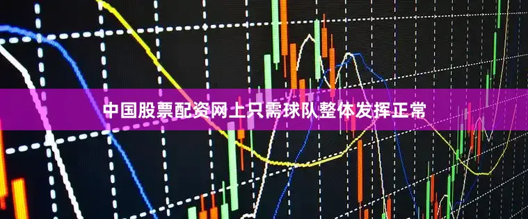 中国股票配资网上只需球队整体发挥正常