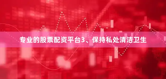 专业的股票配资平台3、保持私处清洁卫生