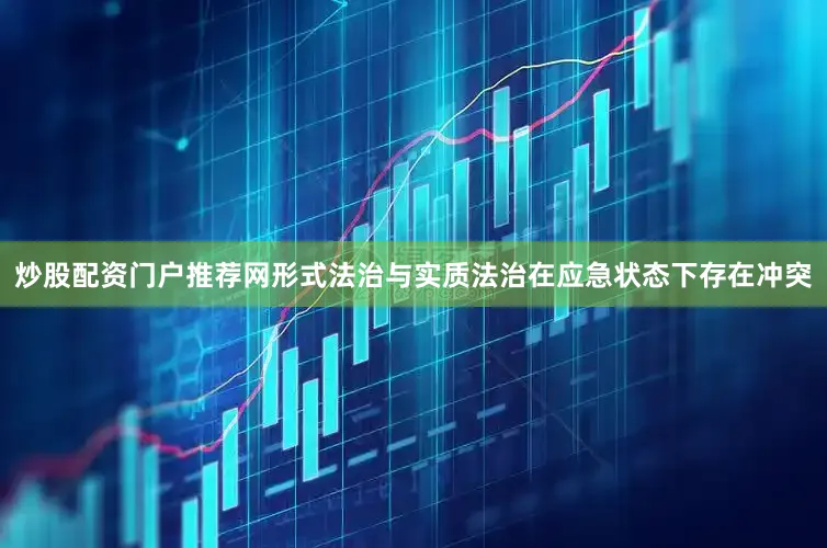 炒股配资门户推荐网形式法治与实质法治在应急状态下存在冲突