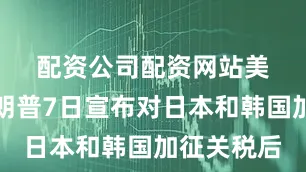 配资公司配资网站　　美国总统特朗普7日宣布对日本和韩国加征关税后