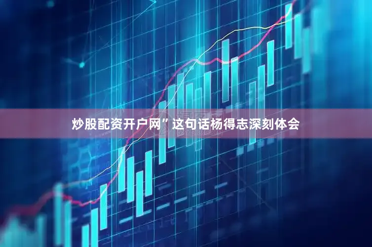 炒股配资开户网”这句话杨得志深刻体会