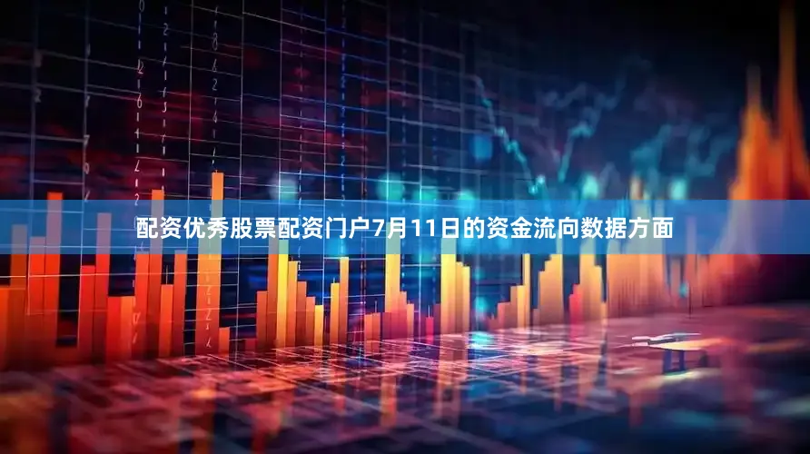 配资优秀股票配资门户7月11日的资金流向数据方面