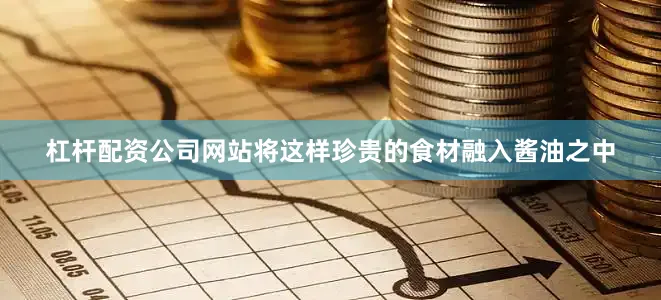 杠杆配资公司网站将这样珍贵的食材融入酱油之中