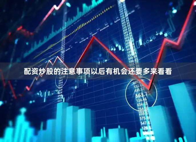 配资炒股的注意事项以后有机会还要多来看看