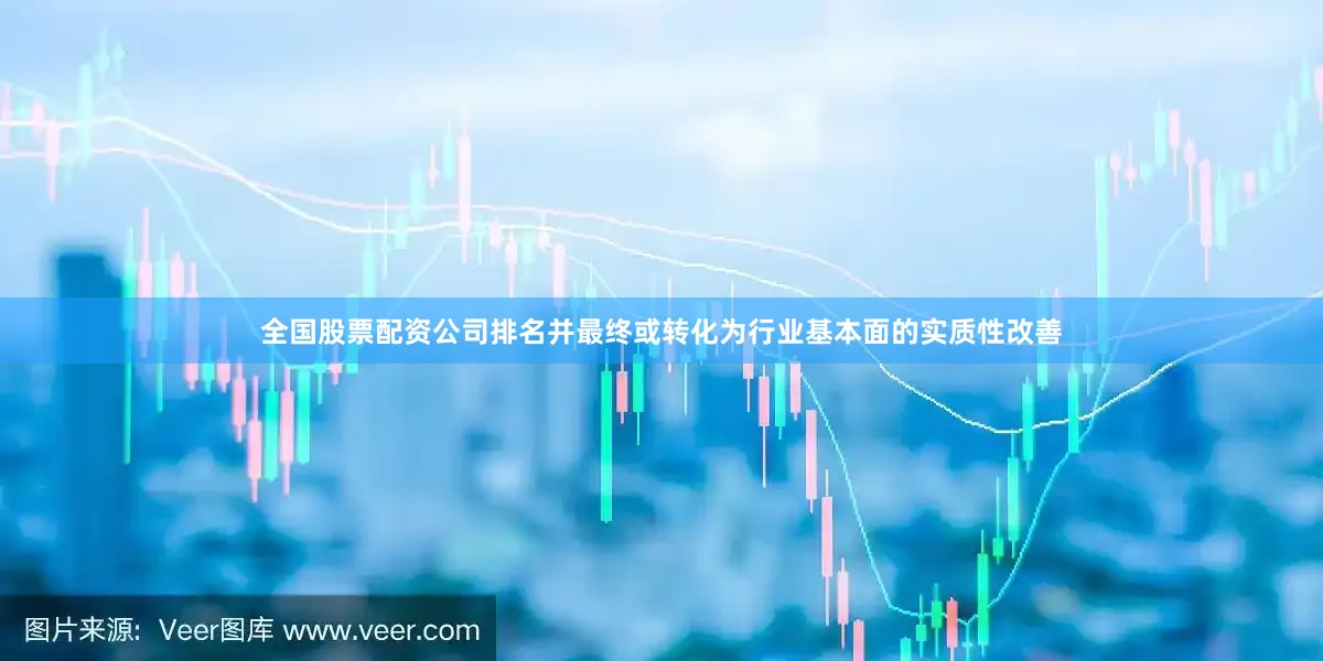 全国股票配资公司排名并最终或转化为行业基本面的实质性改善