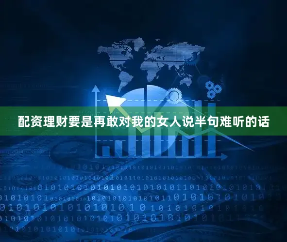 配资理财要是再敢对我的女人说半句难听的话