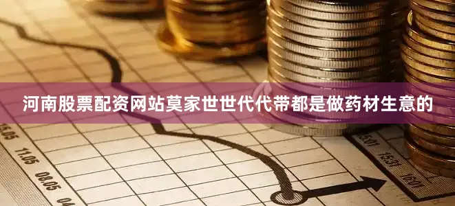 河南股票配资网站莫家世世代代带都是做药材生意的