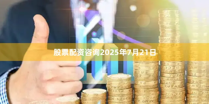 股票配资咨询2025年7月21日