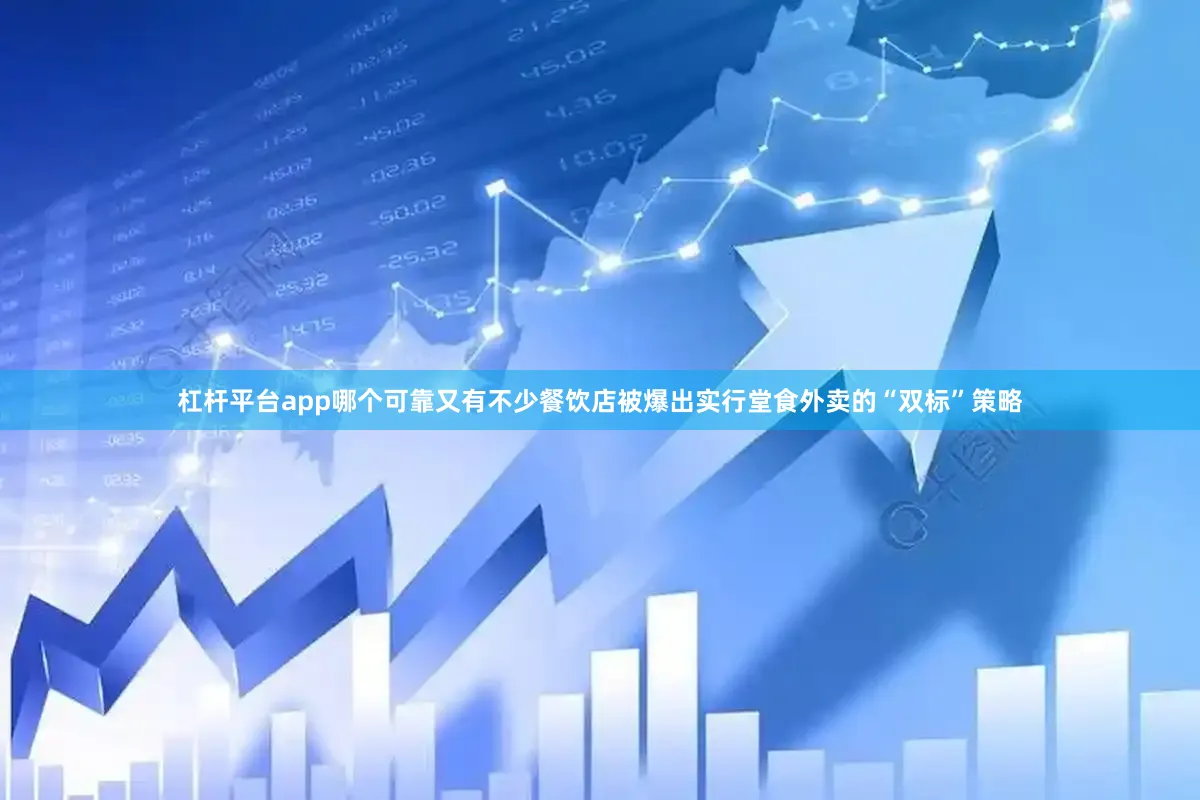 杠杆平台app哪个可靠又有不少餐饮店被爆出实行堂食外卖的“双标”策略