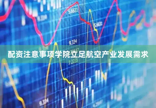 配资注意事项学院立足航空产业发展需求