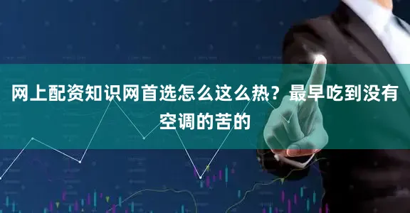 网上配资知识网首选怎么这么热？最早吃到没有空调的苦的