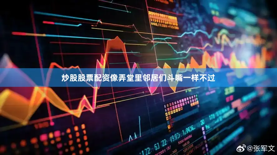 炒股股票配资像弄堂里邻居们斗嘴一样不过