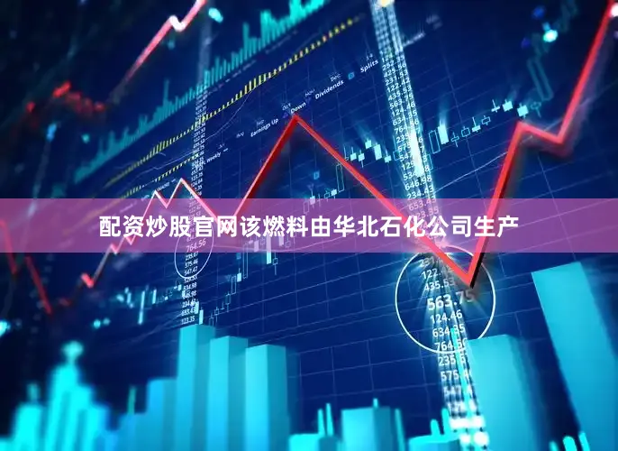 配资炒股官网该燃料由华北石化公司生产
