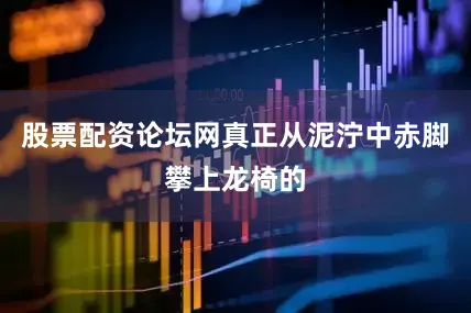 股票配资论坛网真正从泥泞中赤脚攀上龙椅的