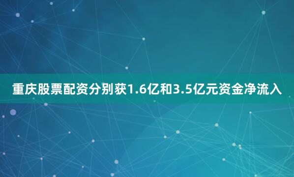 重庆股票配资分别获1.6亿和3.5亿元资金净流入