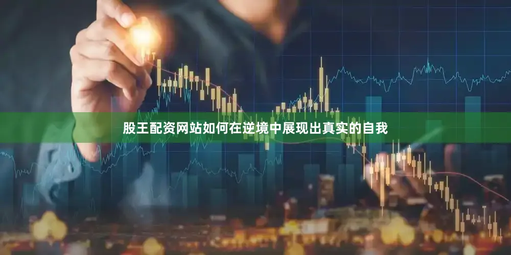 股王配资网站如何在逆境中展现出真实的自我