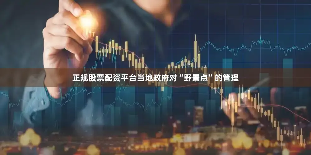 正规股票配资平台当地政府对“野景点”的管理