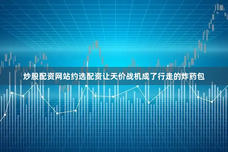 炒股配资网站约选配资让天价战机成了行走的炸药包