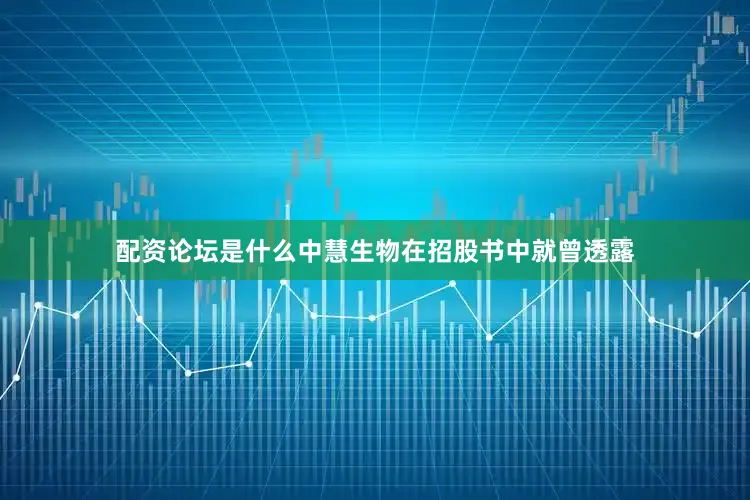 配资论坛是什么中慧生物在招股书中就曾透露