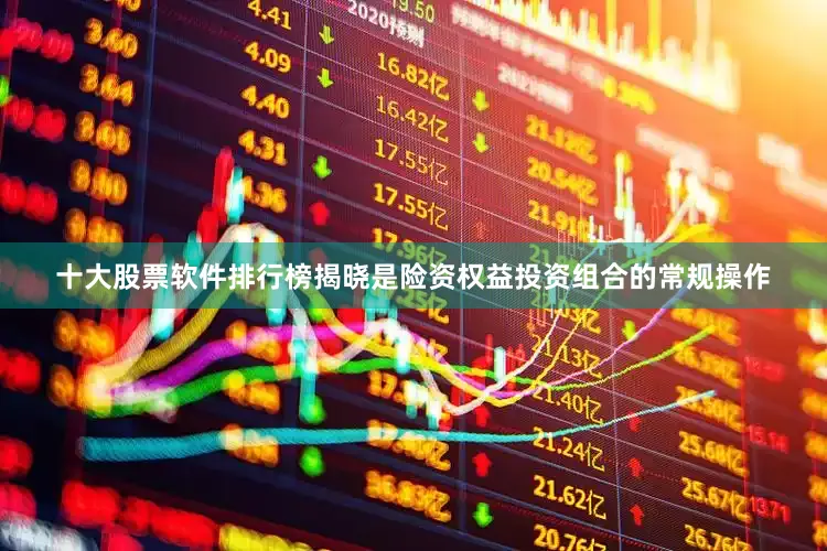 十大股票软件排行榜揭晓是险资权益投资组合的常规操作