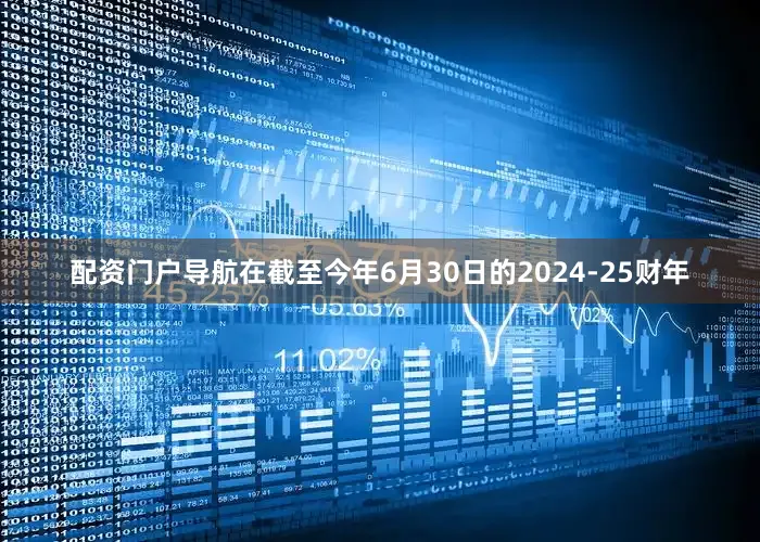 配资门户导航在截至今年6月30日的2024-25财年