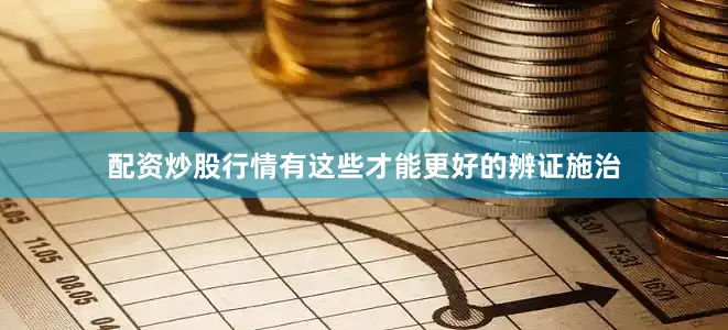 配资炒股行情有这些才能更好的辨证施治