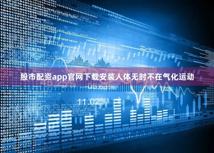 股市配资app官网下载安装人体无时不在气化运动