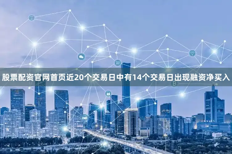 股票配资官网首页近20个交易日中有14个交易日出现融资净买入