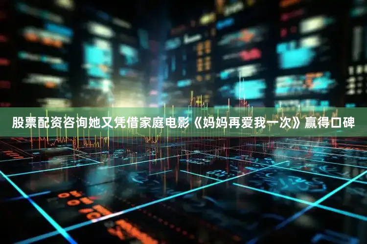 股票配资咨询她又凭借家庭电影《妈妈再爱我一次》赢得口碑