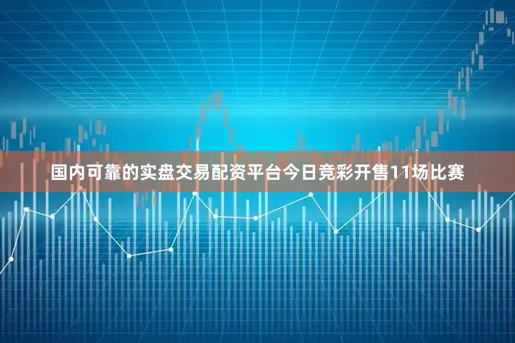 国内可靠的实盘交易配资平台今日竞彩开售11场比赛