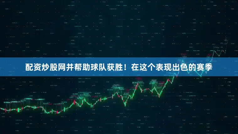 配资炒股网并帮助球队获胜！在这个表现出色的赛季