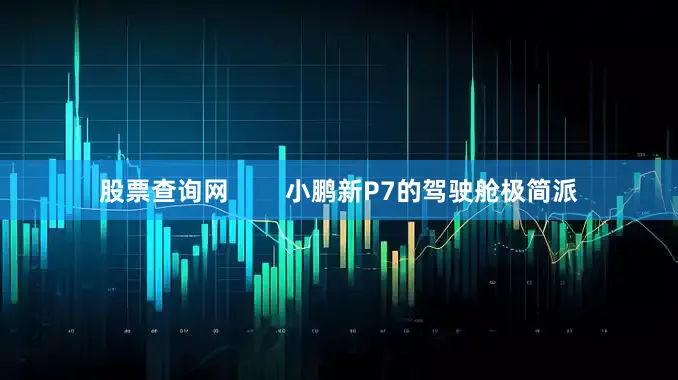 股票查询网        小鹏新P7的驾驶舱极简派