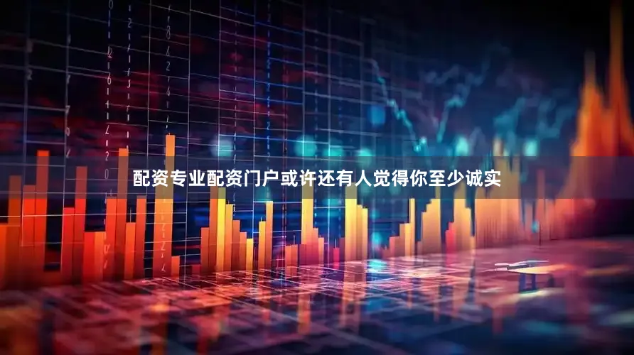 配资专业配资门户或许还有人觉得你至少诚实