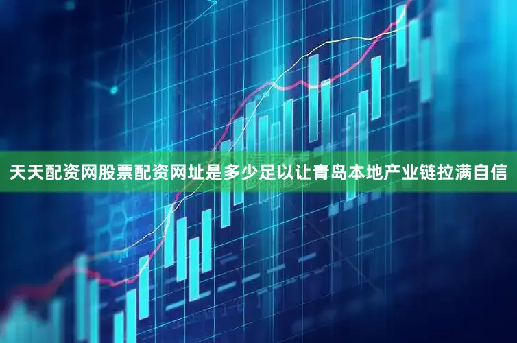 天天配资网股票配资网址是多少足以让青岛本地产业链拉满自信