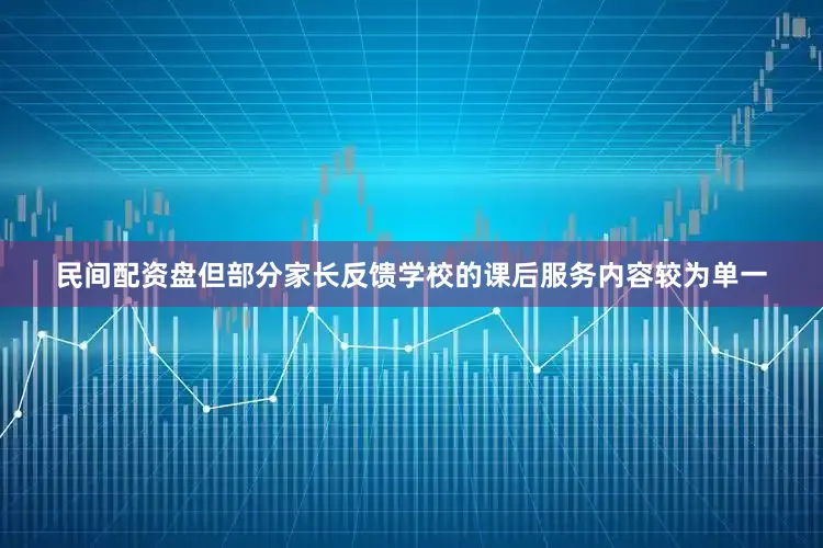 民间配资盘但部分家长反馈学校的课后服务内容较为单一