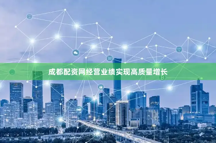 成都配资网经营业绩实现高质量增长