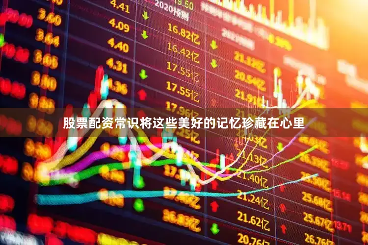 股票配资常识将这些美好的记忆珍藏在心里