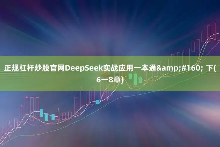 正规杠杆炒股官网DeepSeek实战应用一本通&#160; 下(6一8章)