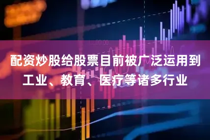 配资炒股给股票目前被广泛运用到工业、教育、医疗等诸多行业