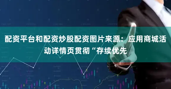 配资平台和配资炒股配资图片来源：应用商城活动详情页贯彻“存续优先