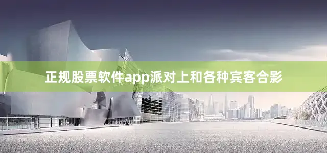 正规股票软件app派对上和各种宾客合影