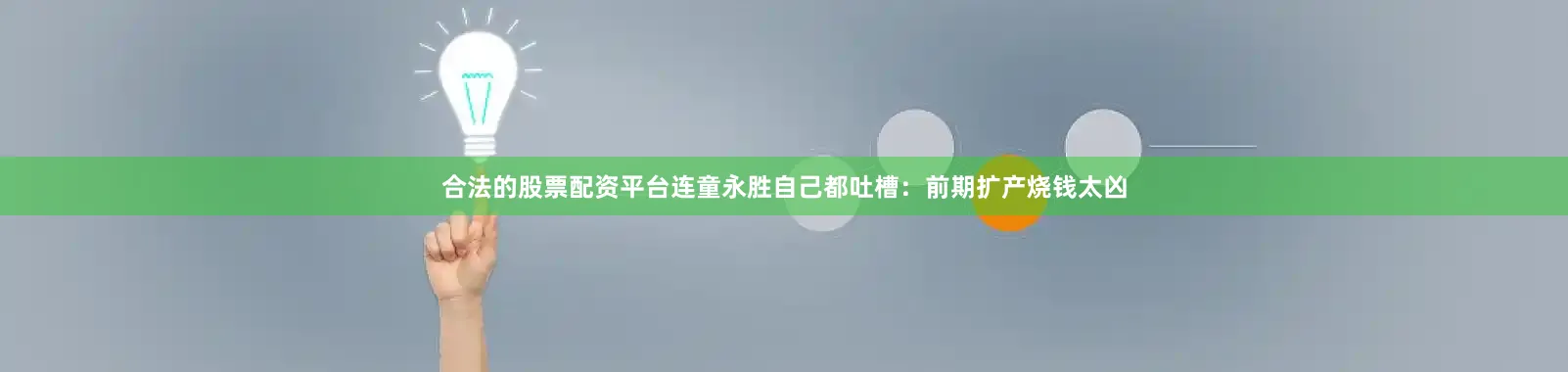 合法的股票配资平台连童永胜自己都吐槽：前期扩产烧钱太凶
